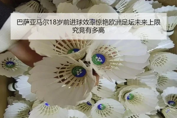 巴萨亚马尔18岁前进球效率惊艳欧洲足坛未来上限究竟有多高