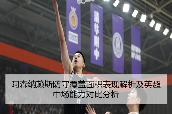 阿森纳赖斯防守覆盖面积表现解析及英超中场能力对比分析