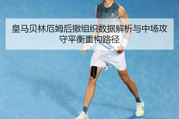 皇马贝林厄姆后撤组织数据解析与中场攻守平衡重构路径