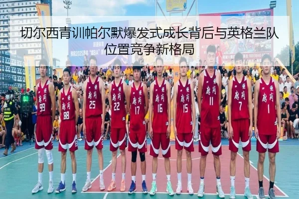 切尔西青训帕尔默爆发式成长背后与英格兰队位置竞争新格局