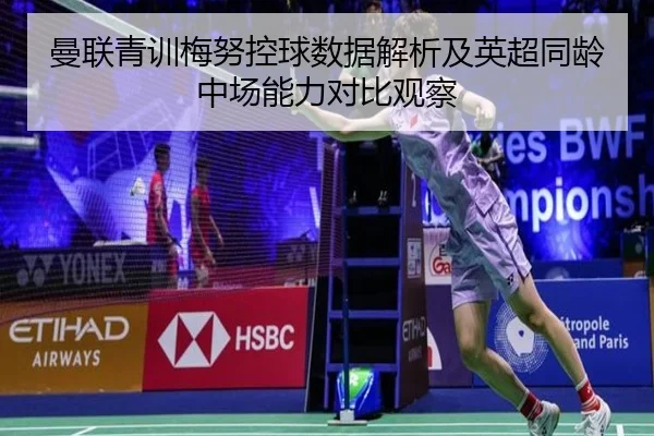 曼联青训梅努控球数据解析及英超同龄中场能力对比观察