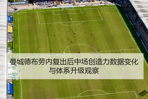 曼城德布劳内复出后中场创造力数据变化与体系升级观察