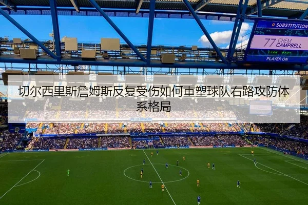 切尔西里斯詹姆斯反复受伤如何重塑球队右路攻防体系格局