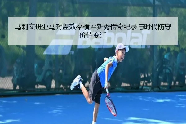 马刺文班亚马封盖效率横评新秀传奇纪录与时代防守价值变迁