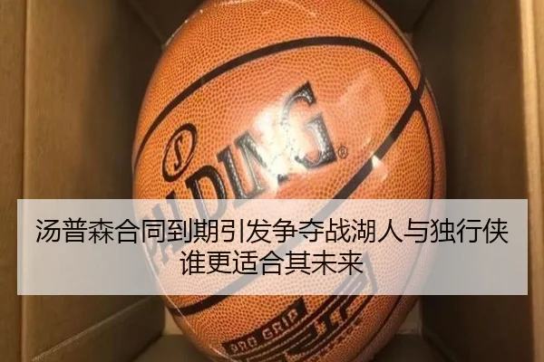 汤普森合同到期引发争夺战湖人与独行侠谁更适合其未来