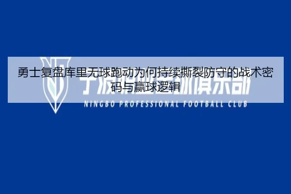 勇士复盘库里无球跑动为何持续撕裂防守的战术密码与赢球逻辑 - kaiyun