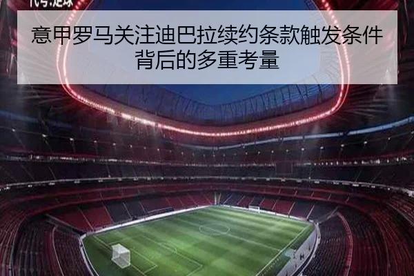 意甲罗马关注迪巴拉续约条款触发条件背后的多重考量
