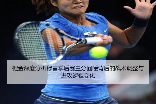 掘金深度分析穆雷季后赛三分回暖背后的战术调整与进攻逻辑变化