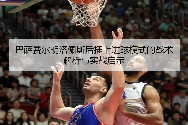 巴萨费尔明洛佩斯后插上进球模式的战术解析与实战启示