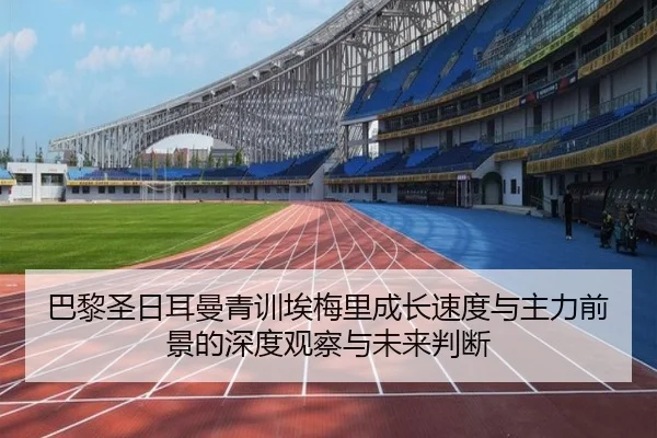 巴黎圣日耳曼青训埃梅里成长速度与主力前景的深度观察与未来判断