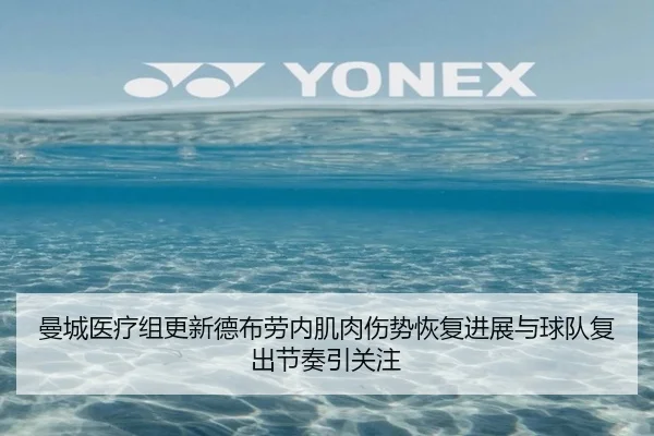 曼城医疗组更新德布劳内肌肉伤势恢复进展与球队复出节奏引关注