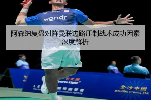 阿森纳复盘对阵曼联边路压制战术成功因素深度解析