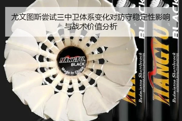 尤文图斯尝试三中卫体系变化对防守稳定性影响与战术价值分析