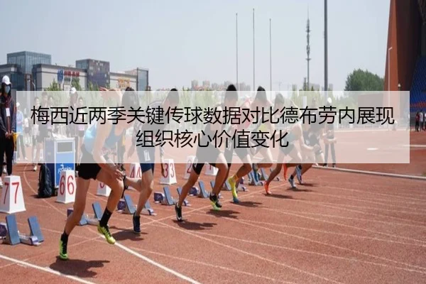 梅西近两季关键传球数据对比德布劳内展现组织核心价值变化