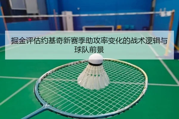 掘金评估约基奇新赛季助攻率变化的战术逻辑与球队前景