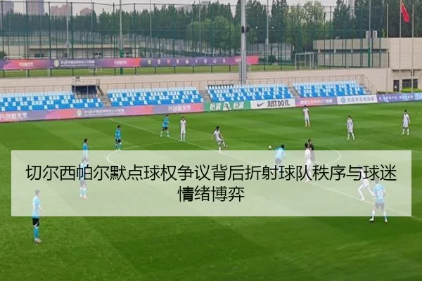 切尔西帕尔默点球权争议背后折射球队秩序与球迷情绪博弈
