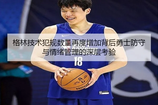 格林技术犯规数量再度增加背后勇士防守与情绪管理的深层考验
