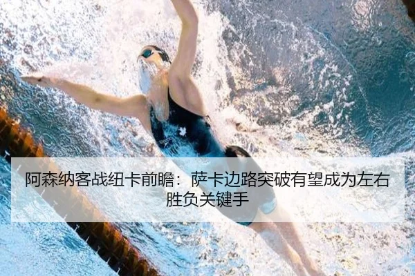 阿森纳客战纽卡前瞻：萨卡边路突破有望成为左右胜负关键手
