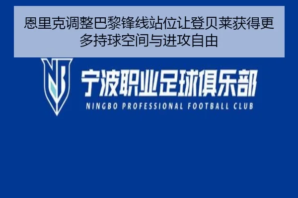 恩里克调整巴黎锋线站位让登贝莱获得更多持球空间与进攻自由（kaiyun）